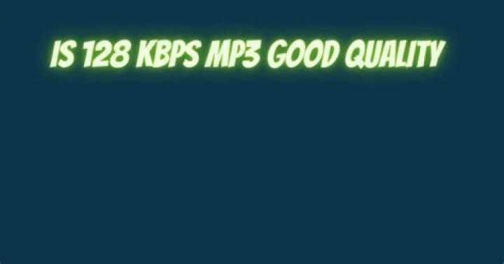 Is 128 Kbps audio good enough?