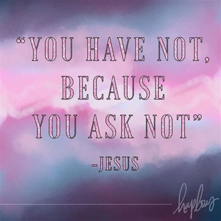 Who said you have not because you ask not?